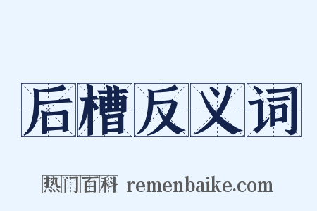 后槽反义词是什么意思的图片